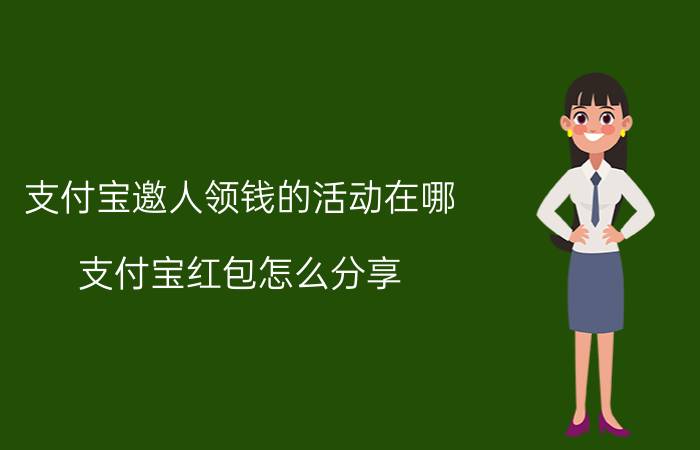 支付宝邀人领钱的活动在哪 支付宝红包怎么分享？